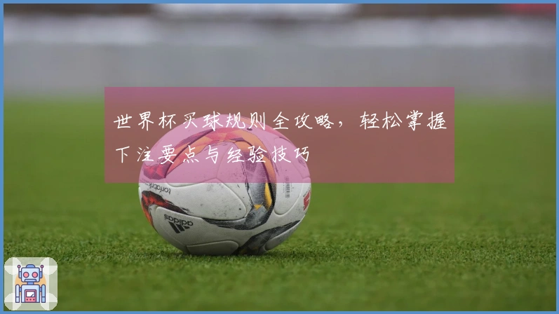 世界杯买球规则全攻略，轻松掌握下注要点与经验技巧