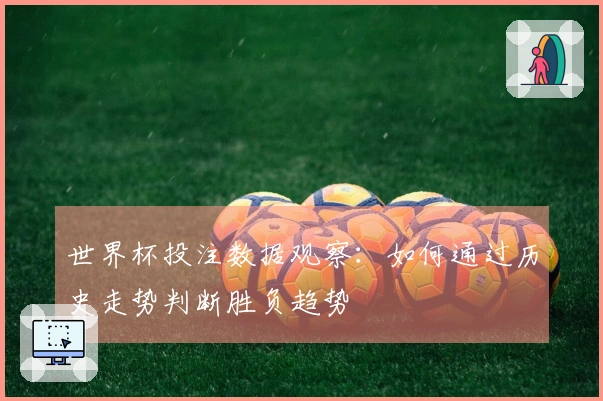 世界杯投注数据观察：如何通过历史走势判断胜负趋势