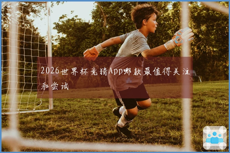 2026世界杯竞猜App哪款最值得关注和尝试