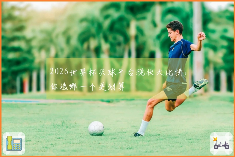 2026世界杯买球平台现状大比拼，你选哪一个更划算